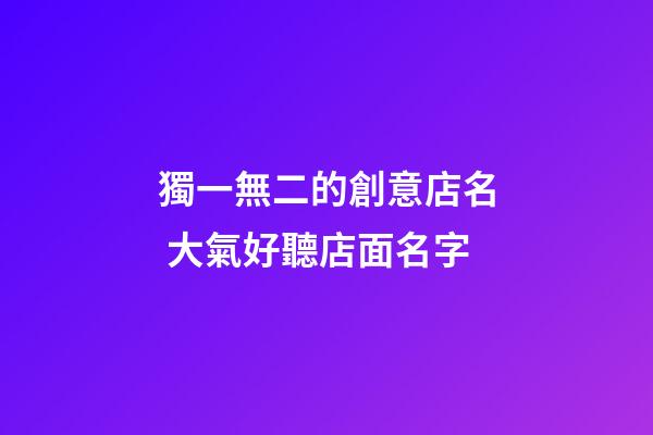 獨一無二的創意店名 大氣好聽店面名字-第1張-店鋪起名-玄機派